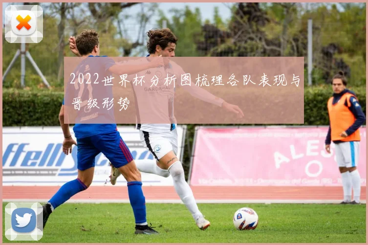 2022世界杯分析图梳理各队表现与晋级形势