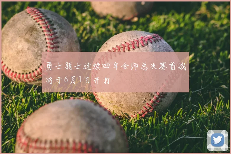 勇士骑士连续四年会师总决赛首战将于6月1日开打