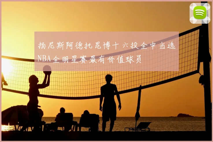扬尼斯阿德托昆博十六投全中当选NBA全明星赛最有价值球员