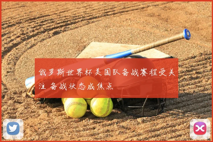 俄罗斯世界杯美国队备战赛程受关注 备战状态成焦点