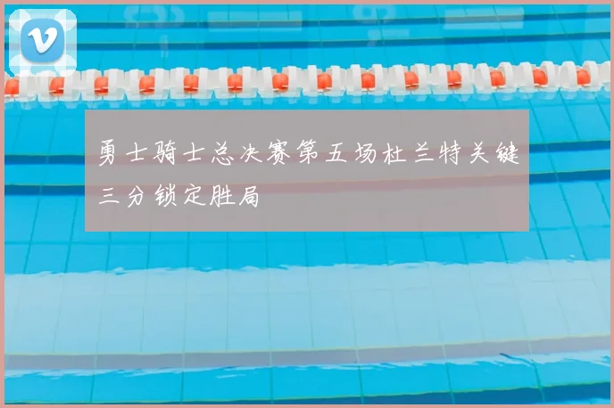 勇士骑士总决赛第五场杜兰特关键三分锁定胜局