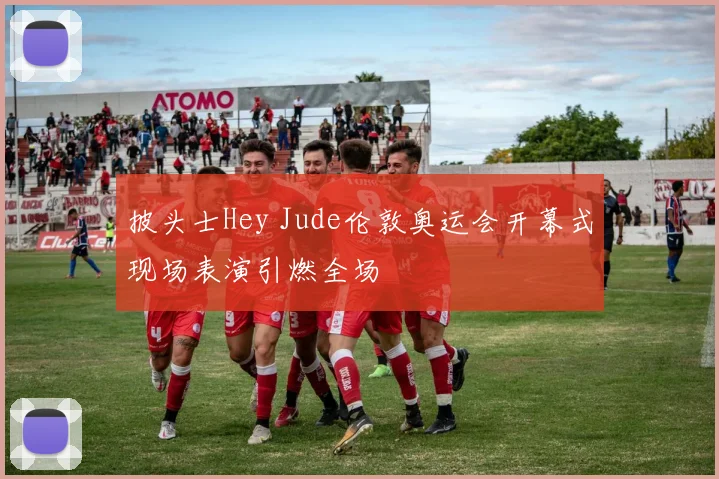 披头士Hey Jude伦敦奥运会开幕式现场表演引燃全场