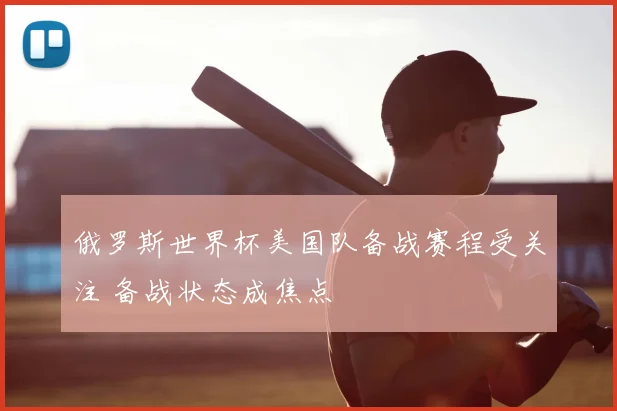 俄罗斯世界杯美国队备战赛程受关注 备战状态成焦点