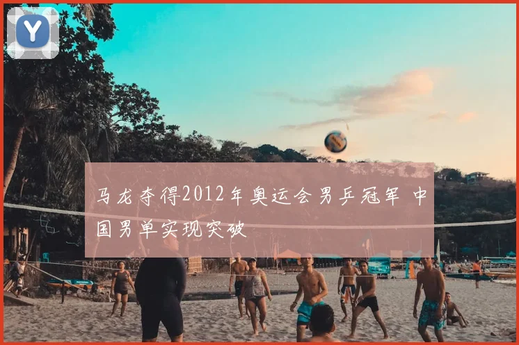 马龙夺得2012年奥运会男乒冠军 中国男单实现突破