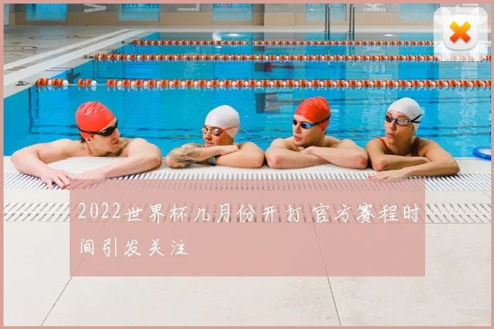 2022世界杯几月份开打 官方赛程时间引发关注
