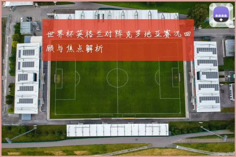 世界杯英格兰对阵克罗地亚赛况回顾与焦点解析