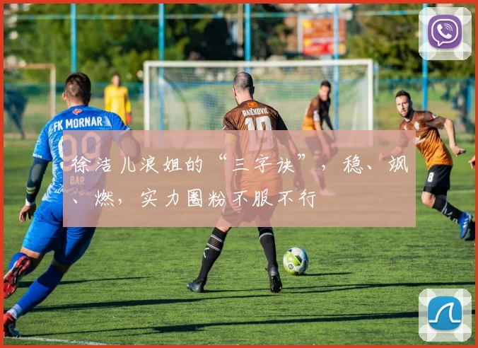 徐洁儿浪姐的“三字诀”,稳、飒、燃,实力圈粉不服不行