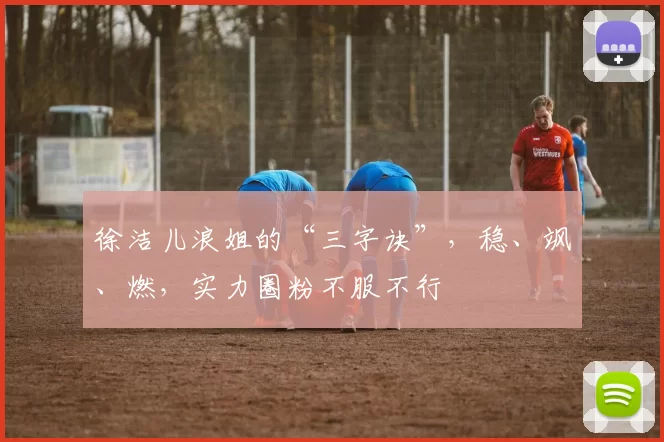 徐洁儿浪姐的“三字诀”,稳、飒、燃,实力圈粉不服不行