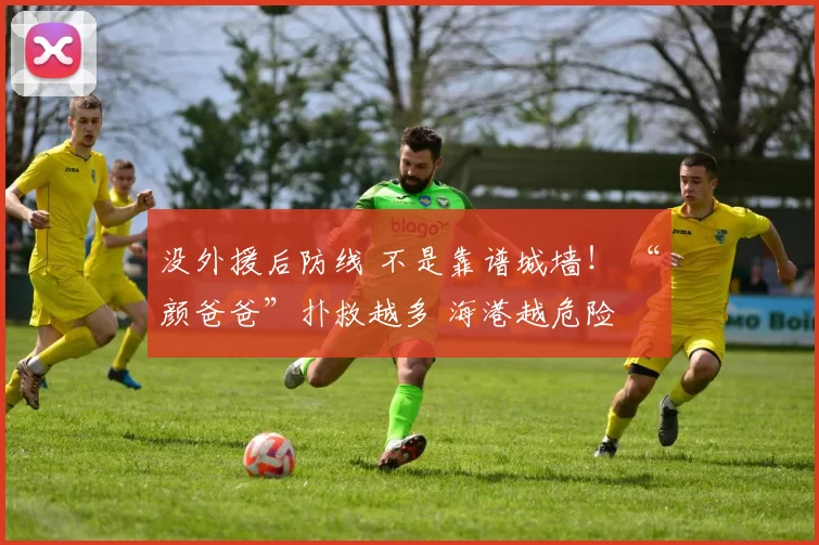 没外援后防线 不是靠谱城墙！ “颜爸爸”扑救越多 海港越危险