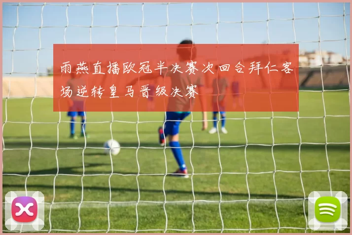 雨燕直播欧冠半决赛次回合拜仁客场逆转皇马晋级决赛