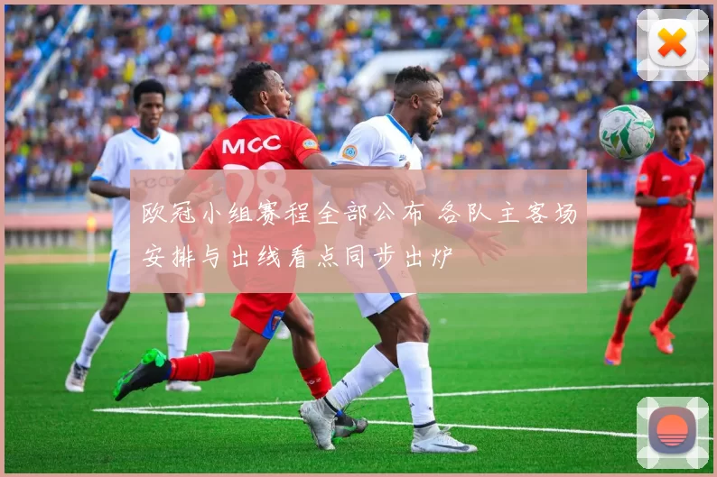 欧冠小组赛程全部公布 各队主客场安排与出线看点同步出炉