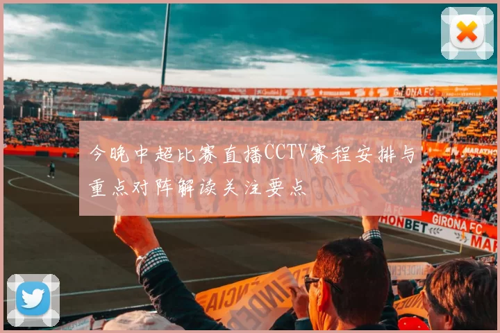 今晚中超比赛直播CCTV赛程安排与重点对阵解读关注要点