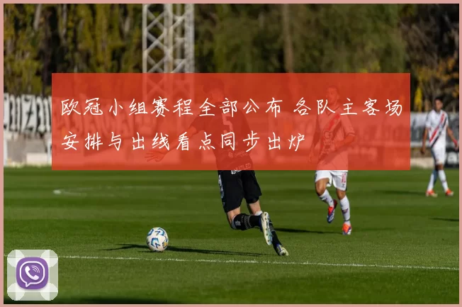 欧冠小组赛程全部公布 各队主客场安排与出线看点同步出炉